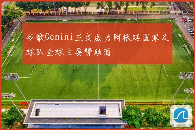 谷歌Gemini正式成为阿根廷国家足球队全球主要赞助商
