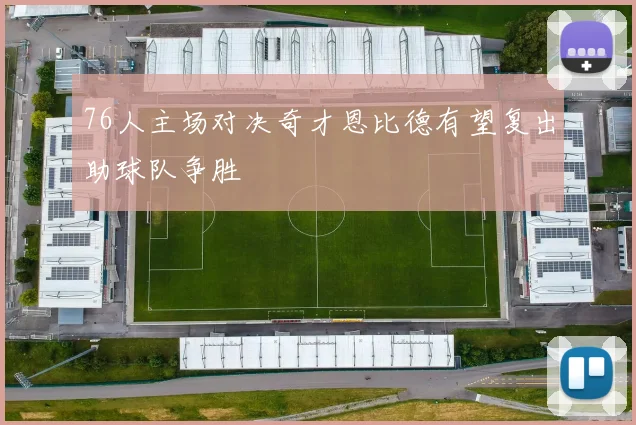 76人主场对决奇才恩比德有望复出助球队争胜