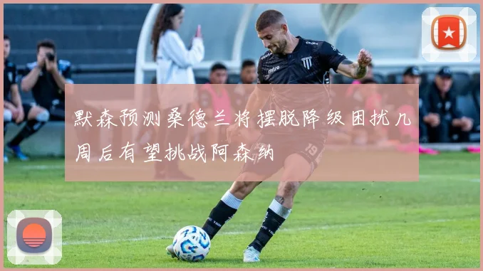 默森预测桑德兰将摆脱降级困扰几周后有望挑战阿森纳