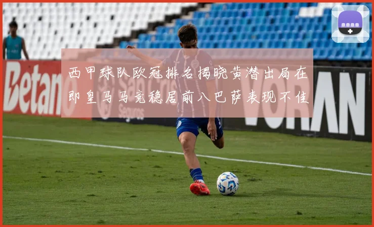 西甲球队欧冠排名揭晓黄潜出局在即皇马马竞稳居前八巴萨表现不佳位列第十五
