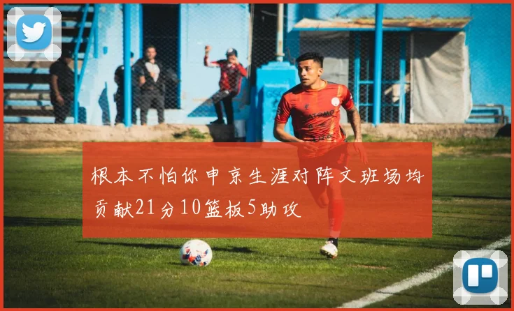 根本不怕你申京生涯对阵文班场均贡献21分10篮板5助攻