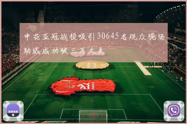 申花亚冠战役吸引30645名观众现场助威成功破三万大关