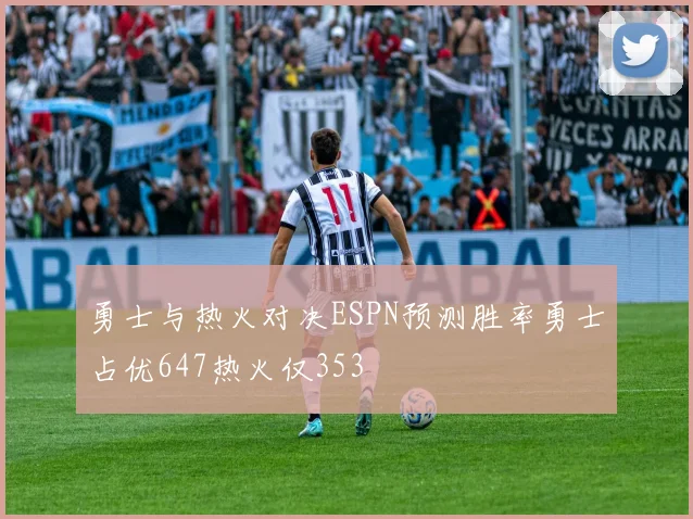 勇士与热火对决ESPN预测胜率勇士占优647热火仅353