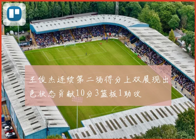 王俊杰连续第二场得分上双展现出色状态贡献10分3篮板1助攻