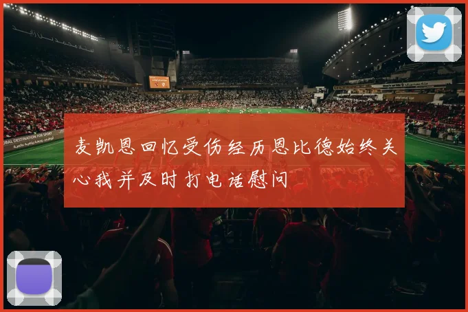 麦凯恩回忆受伤经历恩比德始终关心我并及时打电话慰问