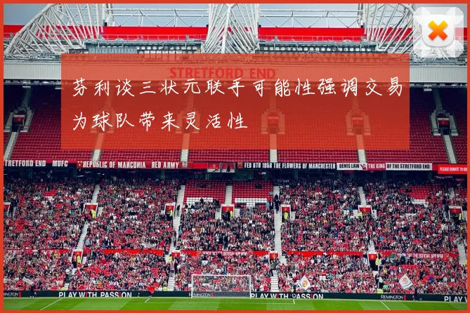芬利谈三状元联手可能性强调交易为球队带来灵活性