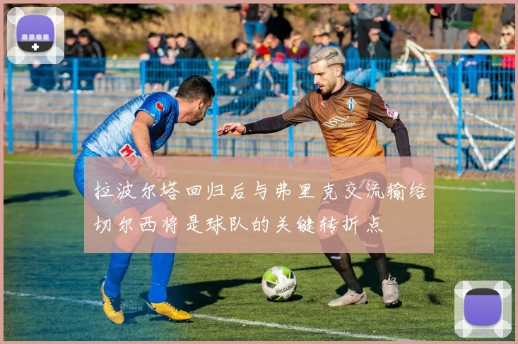 拉波尔塔回归后与弗里克交流输给切尔西将是球队的关键转折点
