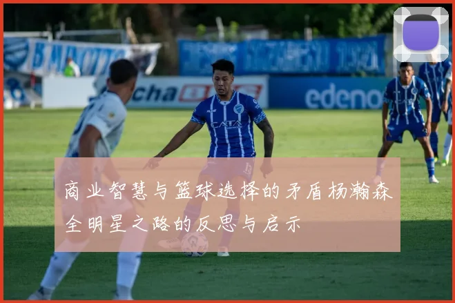 商业智慧与篮球选择的矛盾杨瀚森全明星之路的反思与启示