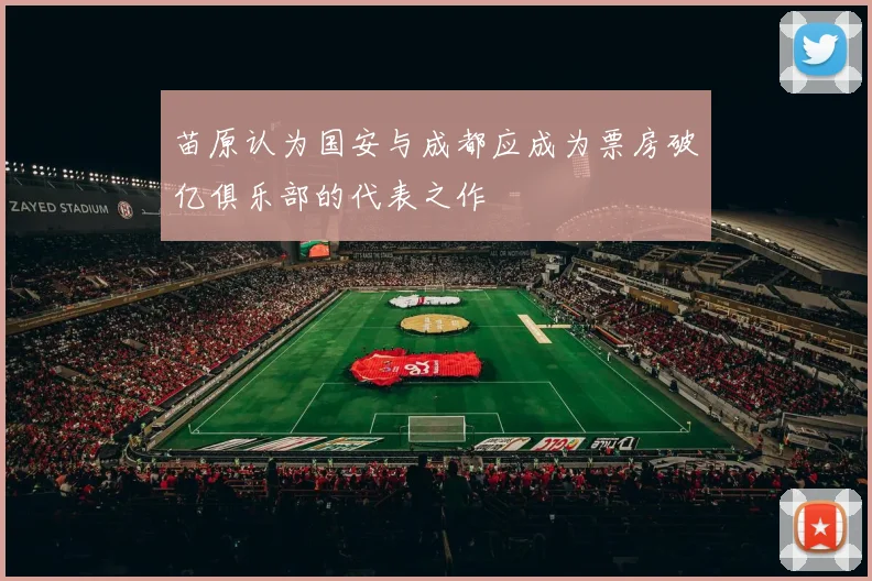 苗原认为国安与成都应成为票房破亿俱乐部的代表之作
