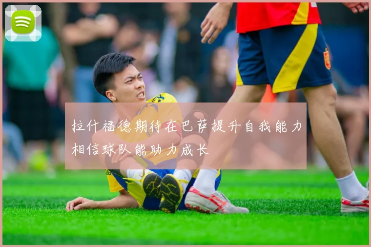 拉什福德期待在巴萨提升自我能力相信球队能助力成长